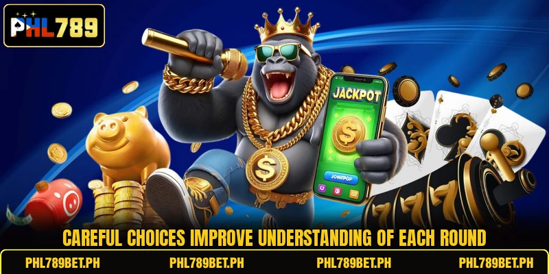 Careful choices improve understanding of each round Careful choices improve understanding of each round