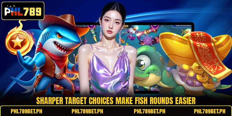 Sharper target choices make fish rounds easier Sharper target choices make fish rounds easier